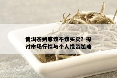 普洱茶到底该不该买卖？探讨市场行情与个人投资策略