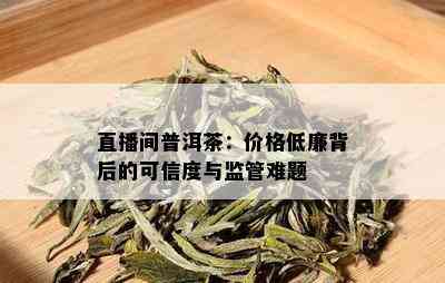 直播间普洱茶：价格低廉背后的可信度与监管难题