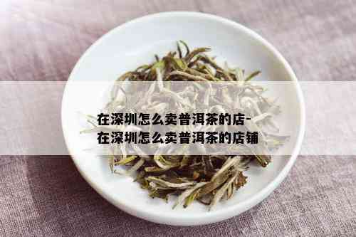 在深圳怎么卖普洱茶的店-在深圳怎么卖普洱茶的店铺