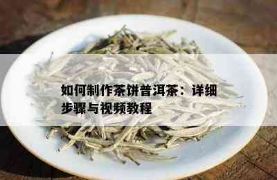 如何制作茶饼普洱茶：详细步骤与视频教程