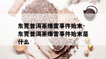 东莞普洱茶爆雷事件始末-东莞普洱茶爆雷事件始末是什么