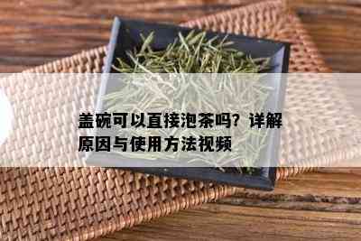 盖碗可以直接泡茶吗？详解原因与使用方法视频