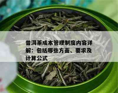 普洱茶成本管理制度内容详解：包括哪些方面、要求及计算公式