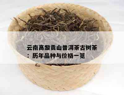 云南高黎贡山普洱茶古树茶：历年品种与价格一览