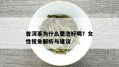 普洱茶为什么要泡好喝？女性视角解析与建议