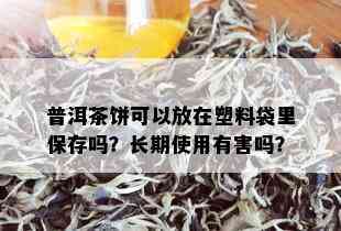 普洱茶饼可以放在塑料袋里保存吗？长期使用有害吗？