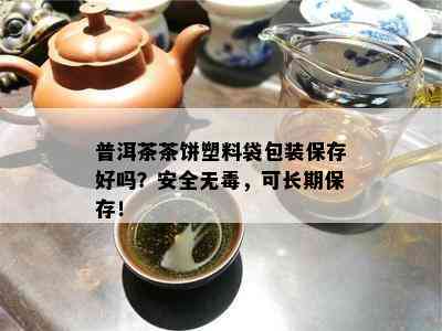 普洱茶茶饼塑料袋包装保存好吗？安全无，可长期保存！