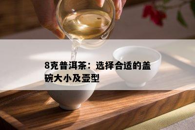 8克普洱茶：选择合适的盖碗大小及壶型