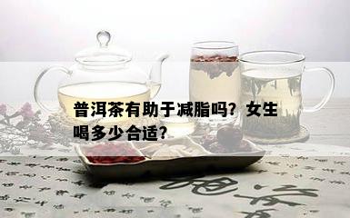 普洱茶有助于减脂吗？女生喝多少合适？