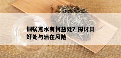 铜锅煮水有何益处？探讨其好处与潜在风险