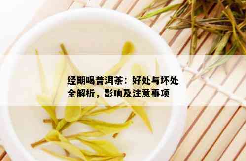 经期喝普洱茶：好处与坏处全解析，影响及注意事项