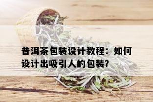 普洱茶包装设计教程：如何设计出吸引人的包装？