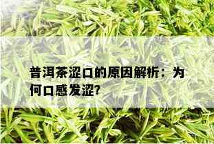 普洱茶涩口的原因解析：为何口感发涩？