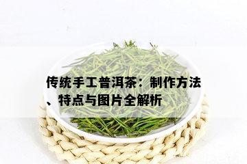 传统手工普洱茶：制作方法、特点与图片全解析