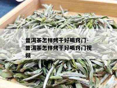 普洱茶怎样烤干好喝窍门-普洱茶怎样烤干好喝窍门视频