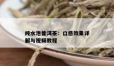 纯水泡普洱茶：口感效果详解与视频教程