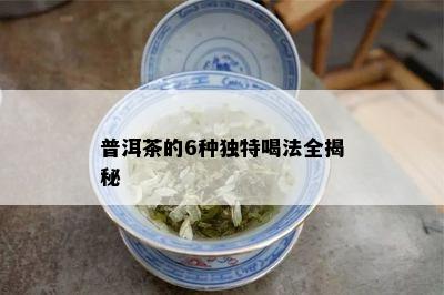 普洱茶的6种独特喝法全揭秘