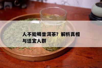 人不能喝普洱茶？解析真相与适宜人群