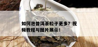 如何泡普洱茶粒子更多？视频教程与图片展示！