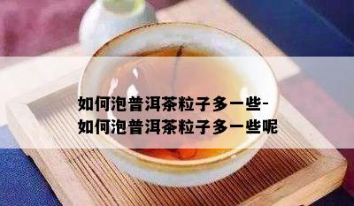 如何泡普洱茶粒子多一些-如何泡普洱茶粒子多一些呢