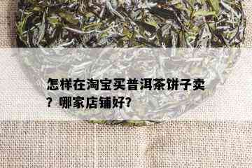 怎样在淘宝买普洱茶饼子卖？哪家店铺好？