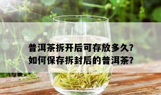 普洱茶拆开后可存放多久？如何保存拆封后的普洱茶？