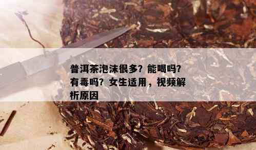 普洱茶泡沫很多？能喝吗？有吗？女生适用，视频解析原因