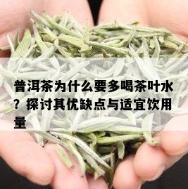 普洱茶为什么要多喝茶叶水？探讨其优缺点与适宜饮用量