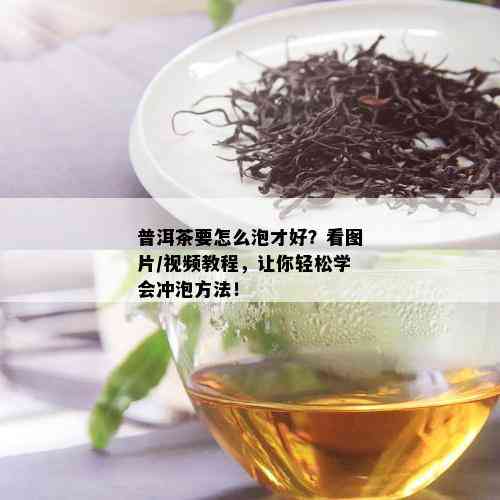 普洱茶要怎么泡才好？看图片/视频教程，让你轻松学会冲泡方法！