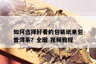 如何选择好看的包装纸来包普洱茶？全图 视频教程