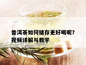 普洱茶如何储存更好喝呢？视频详解与教学