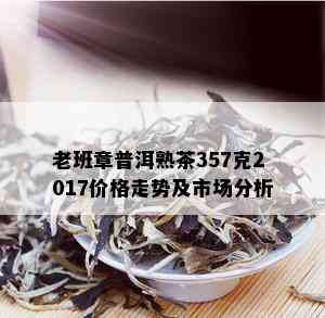 老班章普洱熟茶357克2017价格走势及市场分析