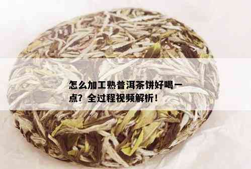 怎么加工熟普洱茶饼好喝一点？全过程视频解析！