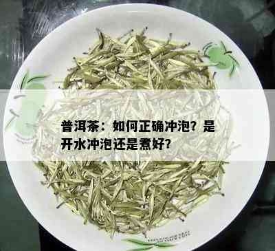 普洱茶：如何正确冲泡？是开水冲泡还是煮好？