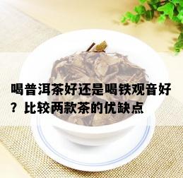 喝普洱茶好还是喝铁观音好？比较两款茶的优缺点