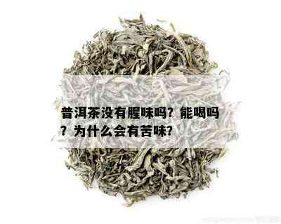 普洱茶没有腥味吗？能喝吗？为什么会有苦味？