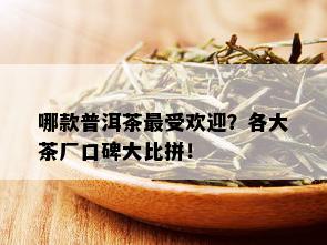 哪款普洱茶更受欢迎？各大茶厂口碑大比拼！