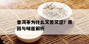 普洱茶为什么又苦又涩？原因与味道解析