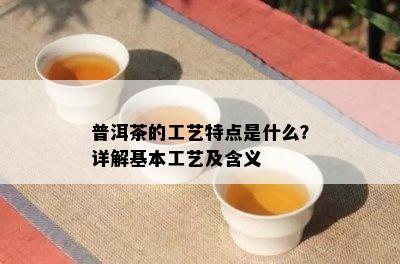 普洱茶的工艺特点是什么？详解基本工艺及含义