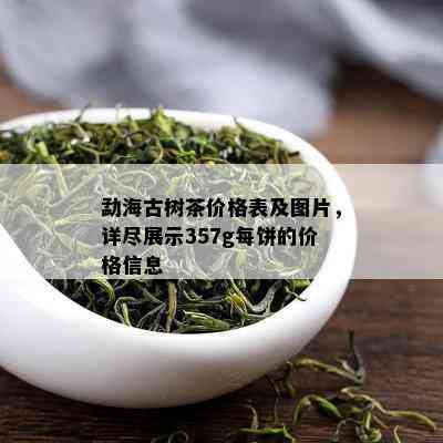 勐海古树茶价格表及图片，详尽展示357g每饼的价格信息