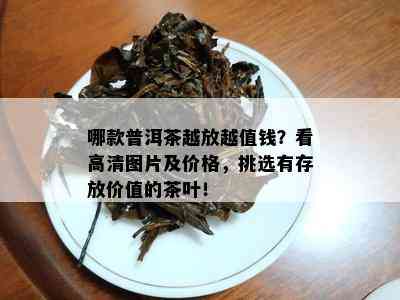 哪款普洱茶越放越值钱？看高清图片及价格，挑选有存放价值的茶叶！