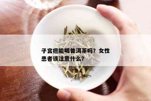 子宫癌能喝普洱茶吗？女性患者该注意什么？