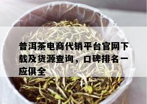 普洱茶电商代销平台官网下载及货源查询，口碑排名一应俱全