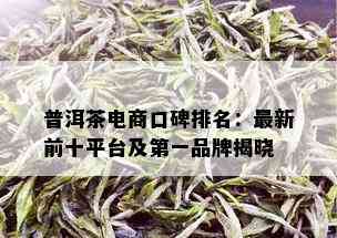 普洱茶电商口碑排名：最新前十平台及之一品牌揭晓