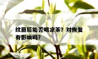 纹唇后能否喝凉茶？对恢复有影响吗？