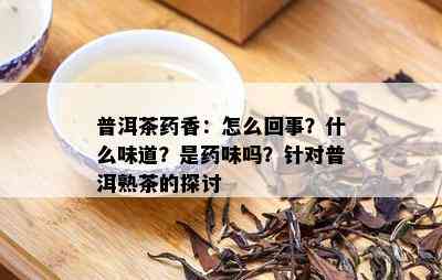 普洱茶药香：怎么回事？什么味道？是药味吗？针对普洱熟茶的探讨