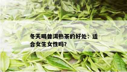 冬天喝普洱熟茶的好处：适合女生女性吗？