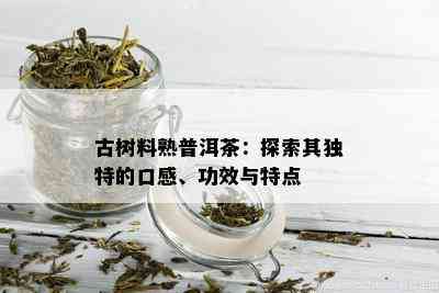 古树料熟普洱茶：探索其独特的口感、功效与特点