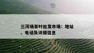 三河场茶叶批发市场：地址、电话及详细信息