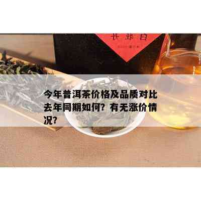 今年普洱茶价格及品质对比去年同期如何？有无涨价情况？